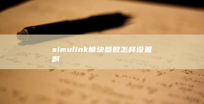 simul<em></em>ink模块参数怎样设置啊