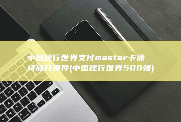 中国建行世界支付master卡操持放开条件