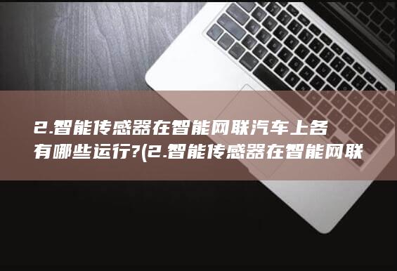 2.智能传感器在智能网联汽车上各有哪些应用?