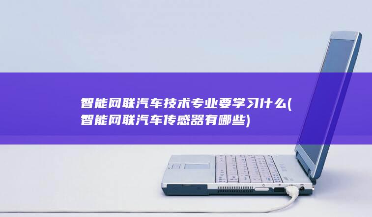 智能网联汽车技术专业要学习什么