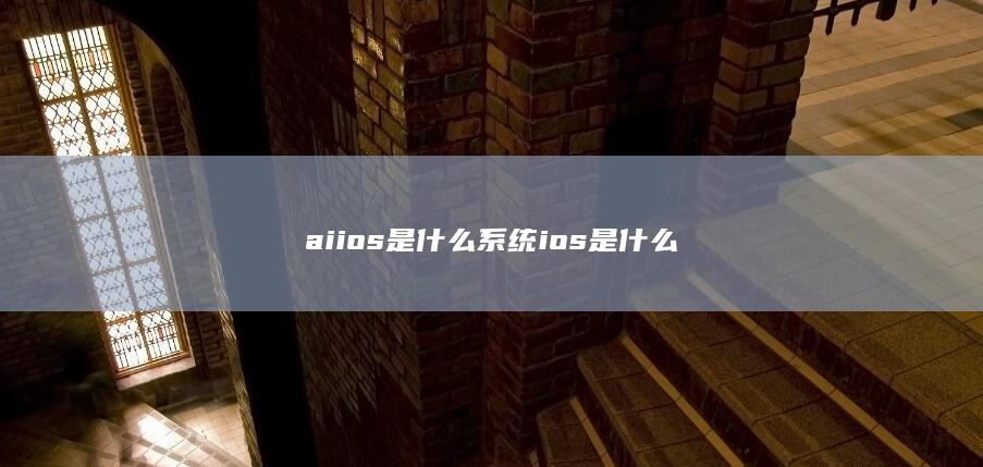 aiios是什么系统ios是什么