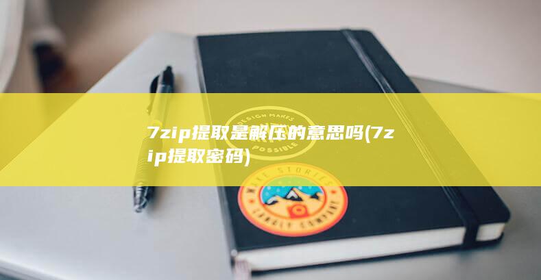 7zip提取是解压的意思吗