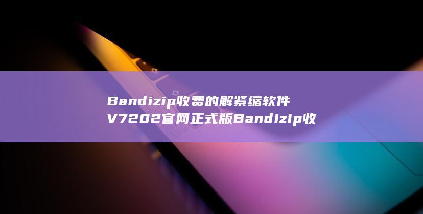 Bandizip收费的解紧缩软件V7202官网正式版Bandizip收费的解紧缩软件V7202官网正式版配置简介