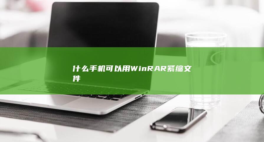 什么手机可以用WinRAR紧缩文件