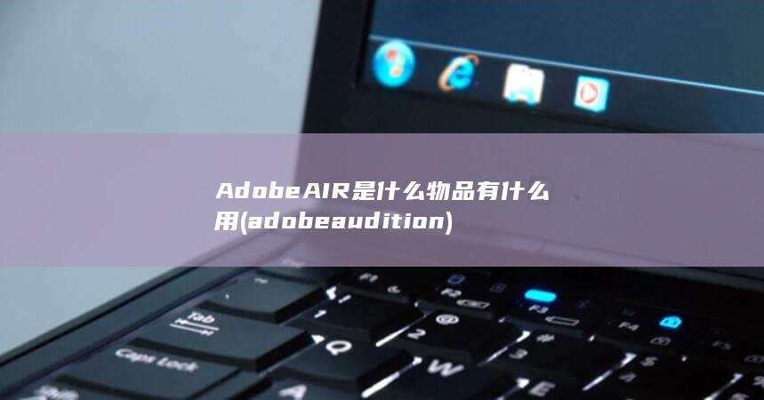 AdobeAIR是什么物品有什么用