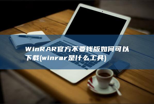 WinRAR官方不要钱版如何可以下载