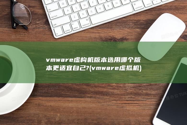 vmware虚构机版本选用哪个版本更适宜自己?