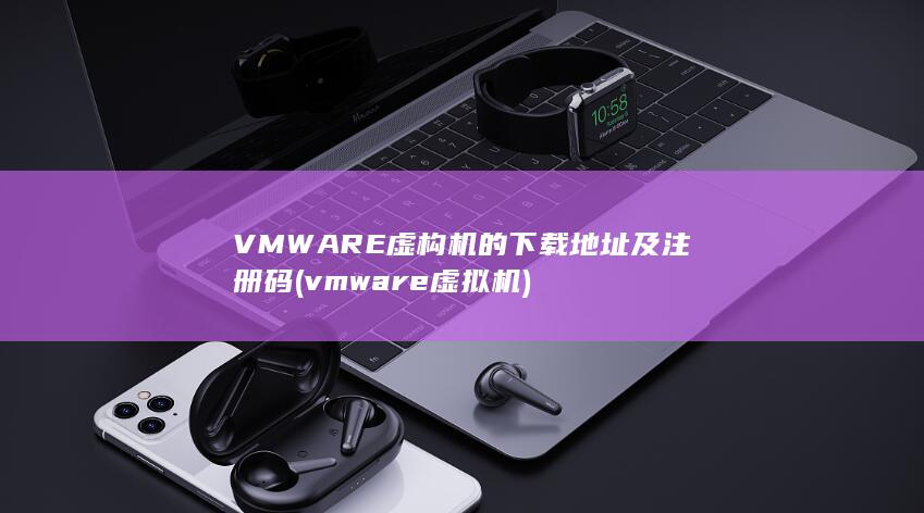 VMWARE虚构机的下载地址及注册码