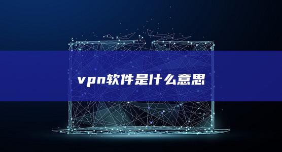 vpn软件是什么意思