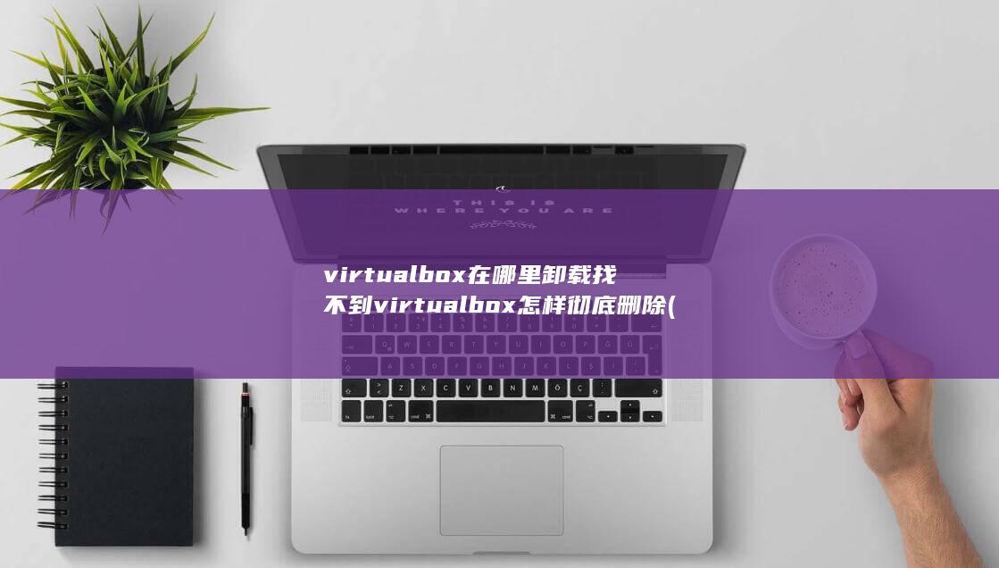 找不到virtualbox怎样彻底删除