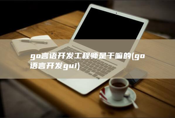 go言语开发工程师是干嘛的