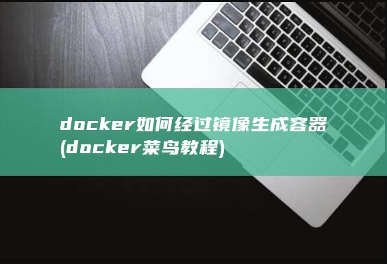 docker如何经过镜像生成容器