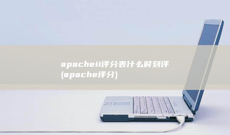 apacheii评分表什么时刻评