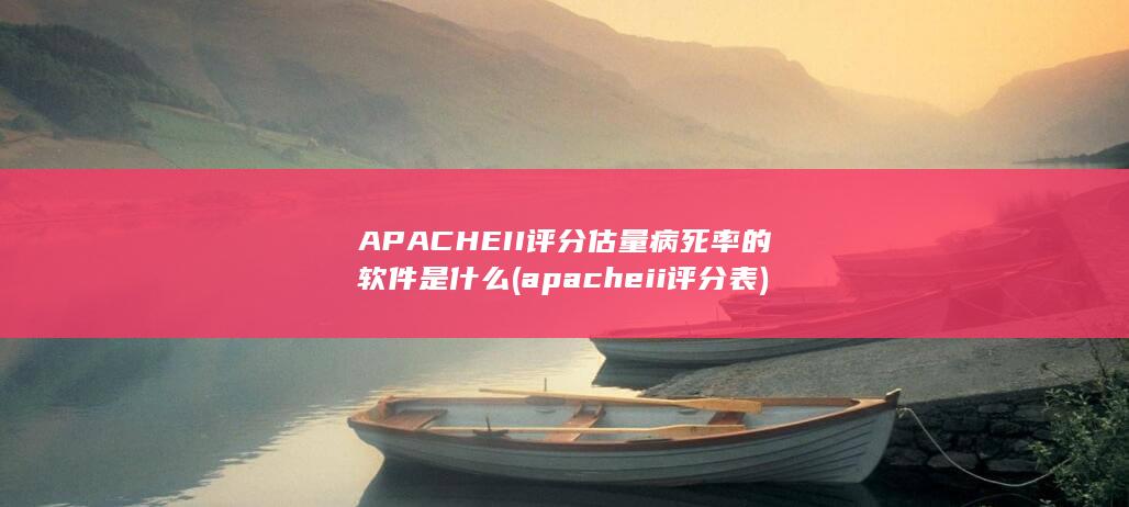 APACHEII评分估量病死率的软件是什么