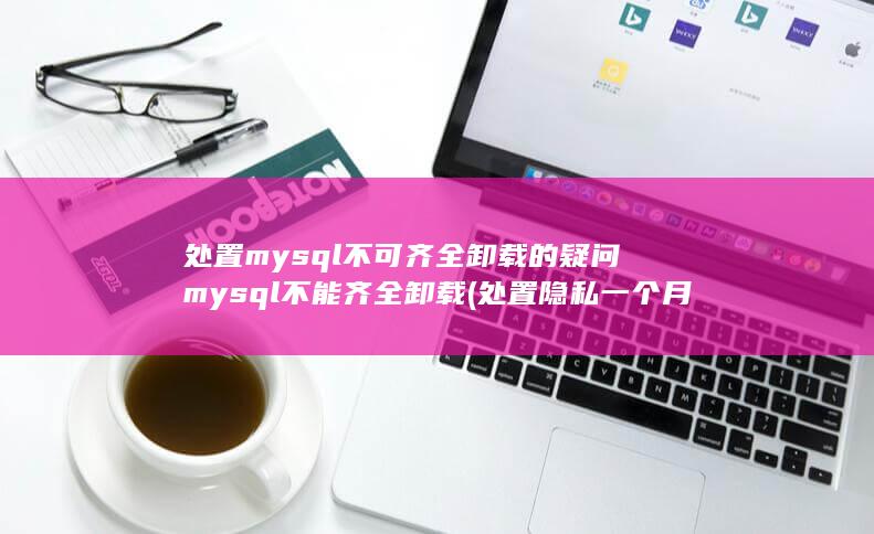 处置mysql不可齐全卸载的疑问mysql不能齐全卸载