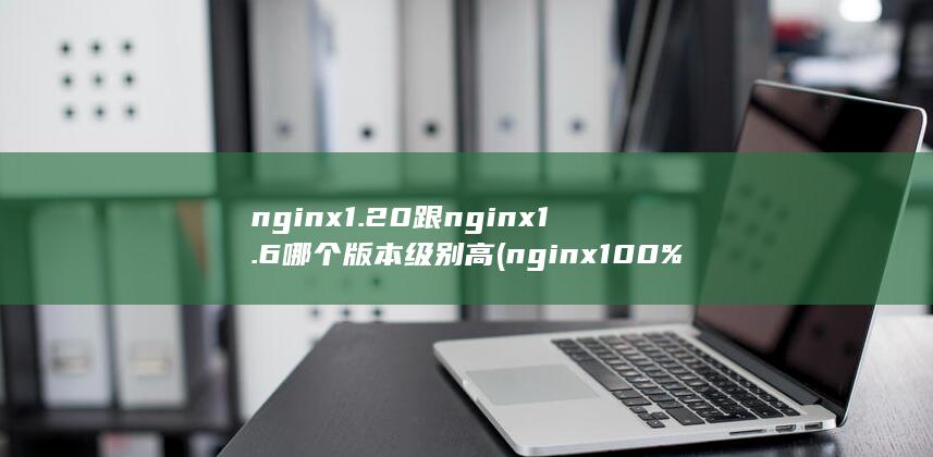 nginx1.20跟nginx1.6哪个版本级别高