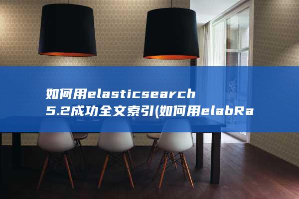 如何用elasticsearch5.2成功全文索引