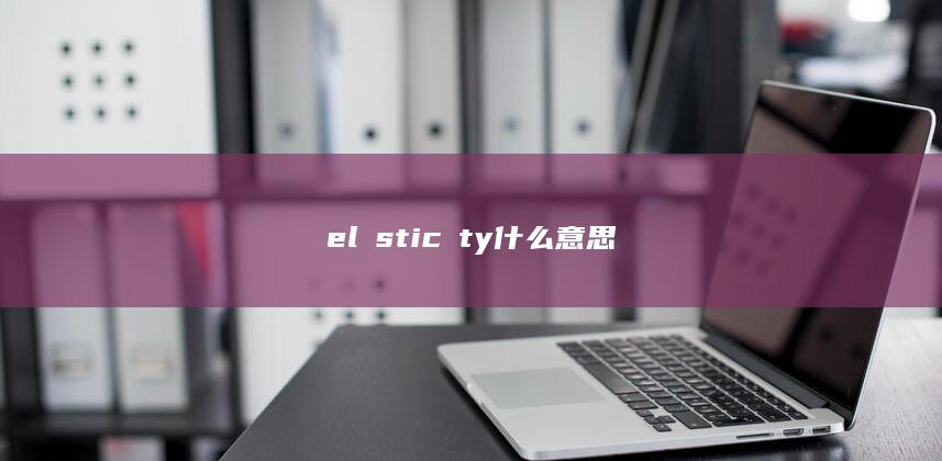 elαsticⅰty什么意思