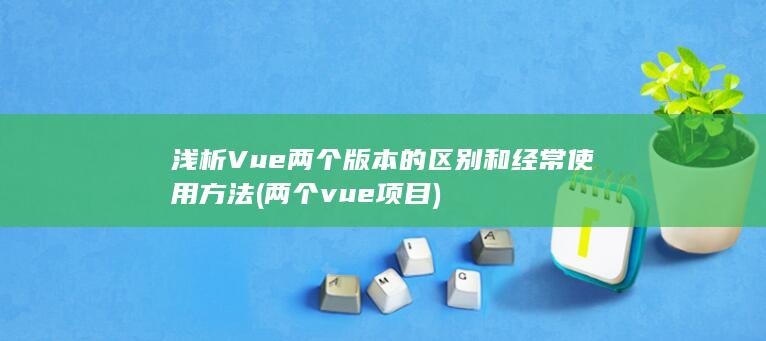 浅析Vue两个版本的区别和经常使用方法