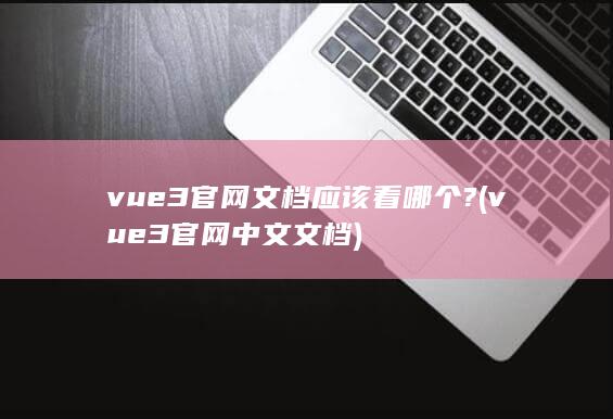 vue3官网文档应该看哪个?