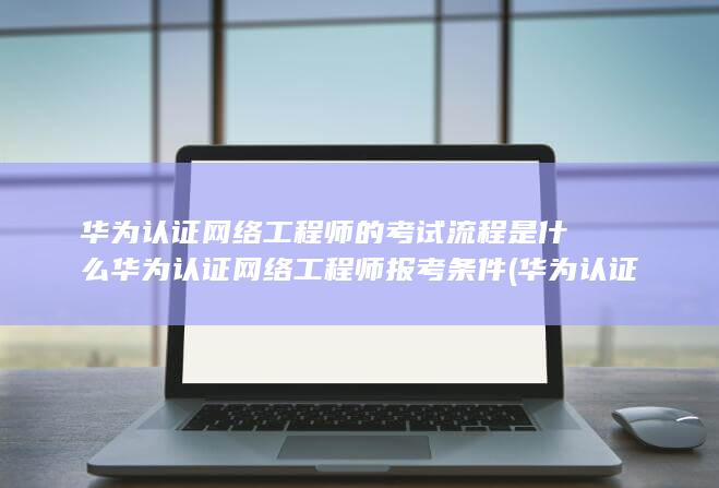 华为认证网络工程师怎么考