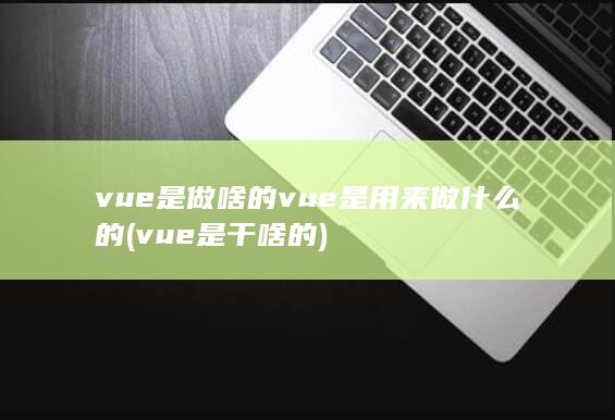 vue是用来做什么的