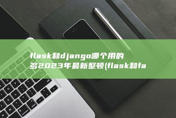 flask和django哪个用的多