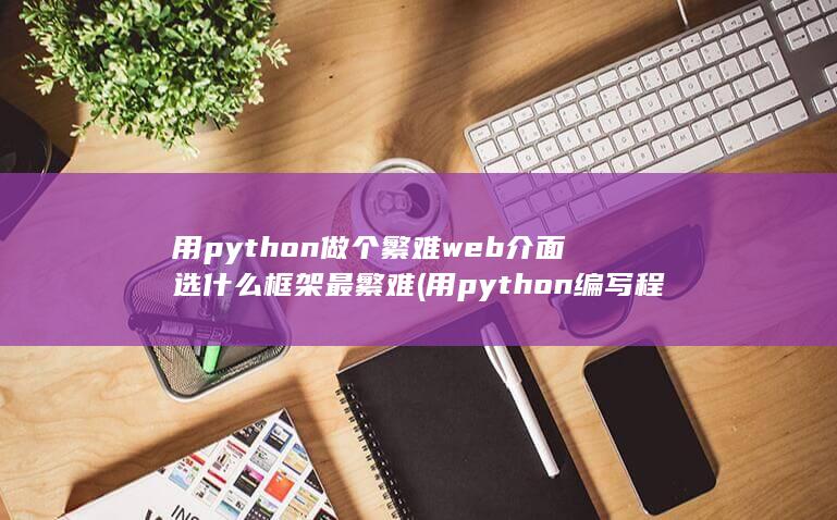 用python做个繁难web介面选什么框架最繁难